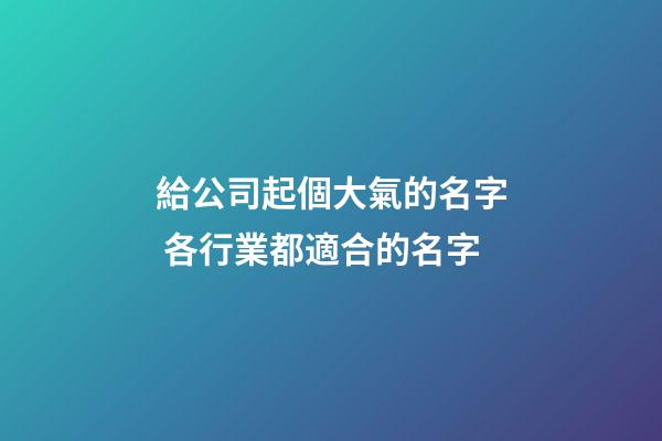 給公司起個大氣的名字 各行業都適合的名字-第1張-公司起名-玄機派